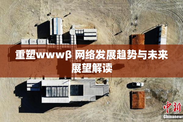 重塑wwwβ 网络发展趋势与未来展望解读