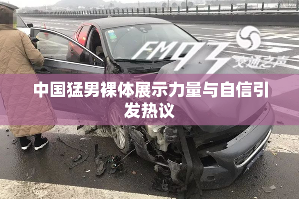 中国猛男裸体展示力量与自信引发热议