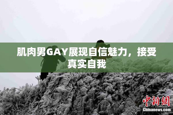肌肉男GAY展现自信魅力，接受真实自我