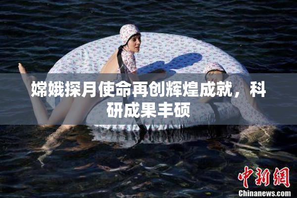 嫦娥探月使命再创辉煌成就，科研成果丰硕
