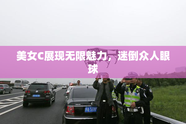美女C展现无限魅力，迷倒众人眼球