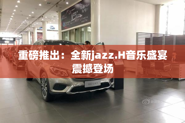 重磅推出：全新jazz.H音乐盛宴震撼登场