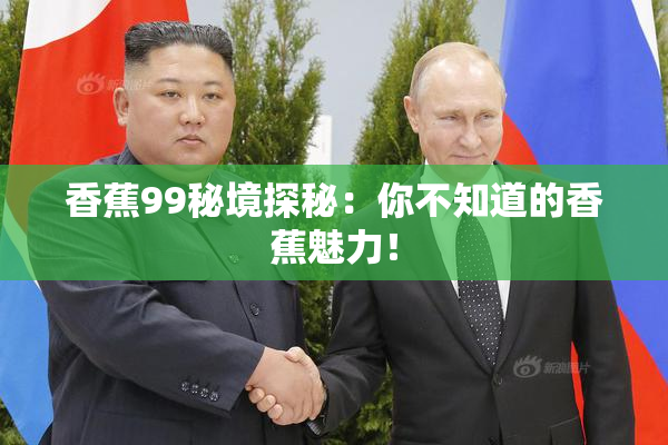 香蕉99秘境探秘：你不知道的香蕉魅力！