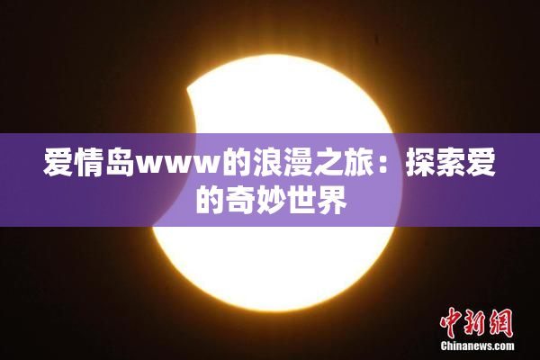 爱情岛www的浪漫之旅：探索爱的奇妙世界