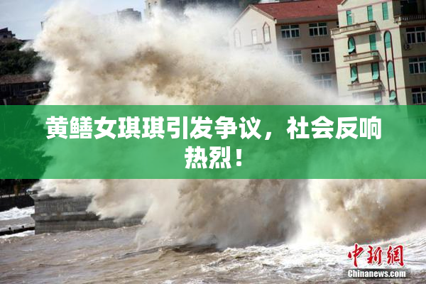 黄鳝女琪琪引发争议，社会反响热烈！