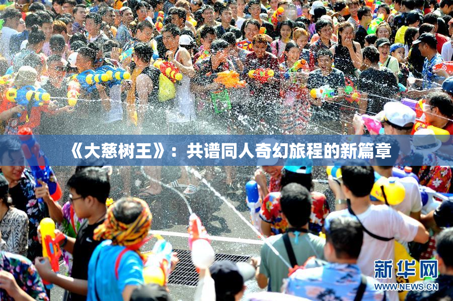 《大慈树王》：共谱同人奇幻旅程的新篇章