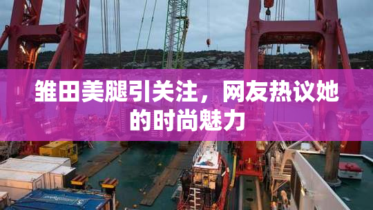 雏田美腿引关注，网友热议她的时尚魅力