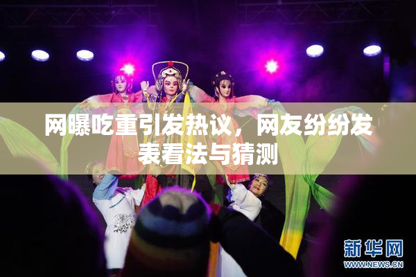 网曝吃重引发热议，网友纷纷发表看法与猜测