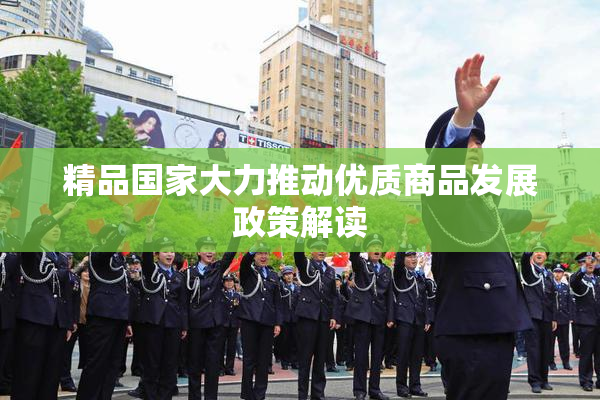 精品国家大力推动优质商品发展政策解读