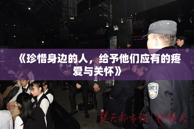 《珍惜身边的人，给予他们应有的疼爱与关怀》
