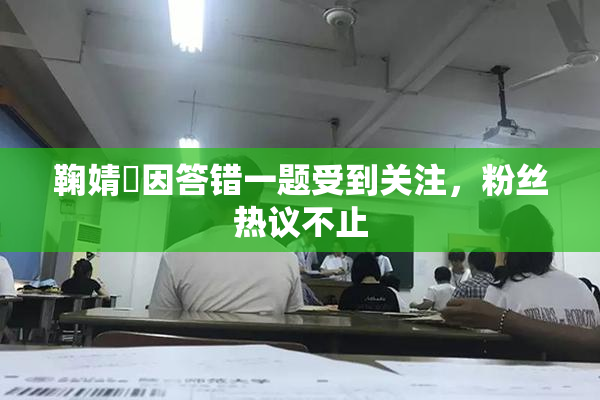 鞠婧祎因答错一题受到关注，粉丝热议不止
