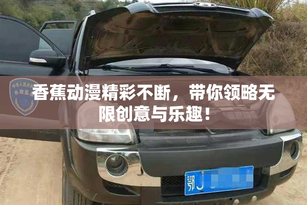 香蕉动漫精彩不断，带你领略无限创意与乐趣！