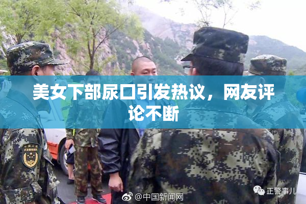 美女下部尿囗引发热议，网友评论不断
