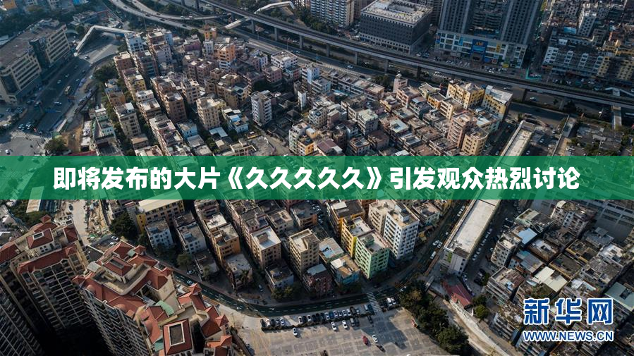 即将发布的大片《久久久久久》引发观众热烈讨论