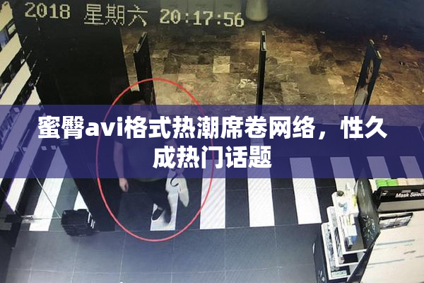 蜜臀avi格式热潮席卷网络，性久成热门话题