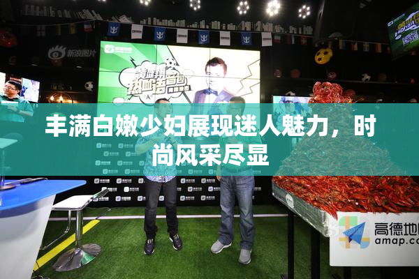 丰满白嫩少妇展现迷人魅力，时尚风采尽显