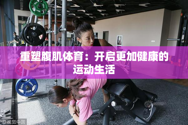 重塑腹肌体育：开启更加健康的运动生活