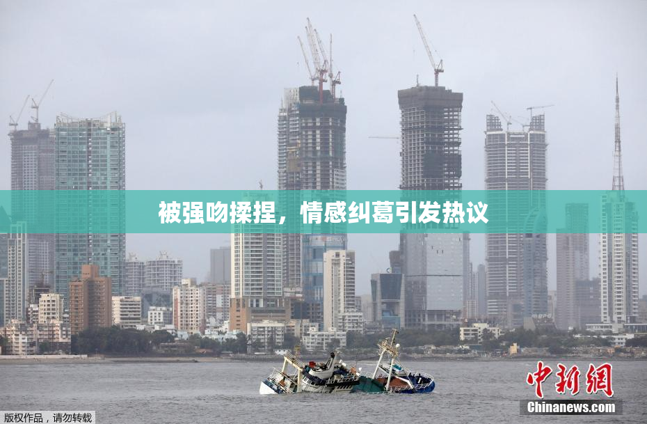 被强吻揉捏，情感纠葛引发热议