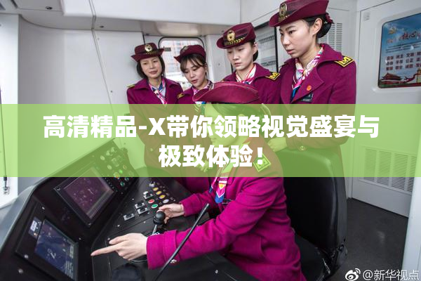 高清精品-X带你领略视觉盛宴与极致体验！