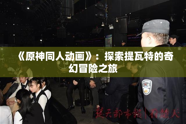《原神同人动画》：探索提瓦特的奇幻冒险之旅