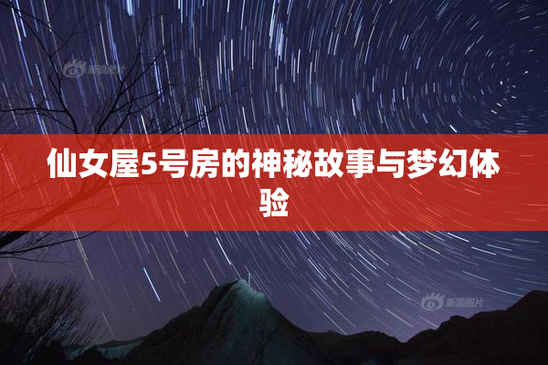 仙女屋5号房的神秘故事与梦幻体验