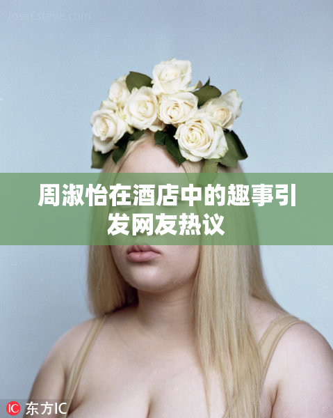 周淑怡在酒店中的趣事引发网友热议