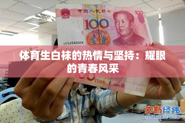 体育生白袜的热情与坚持：耀眼的青春风采