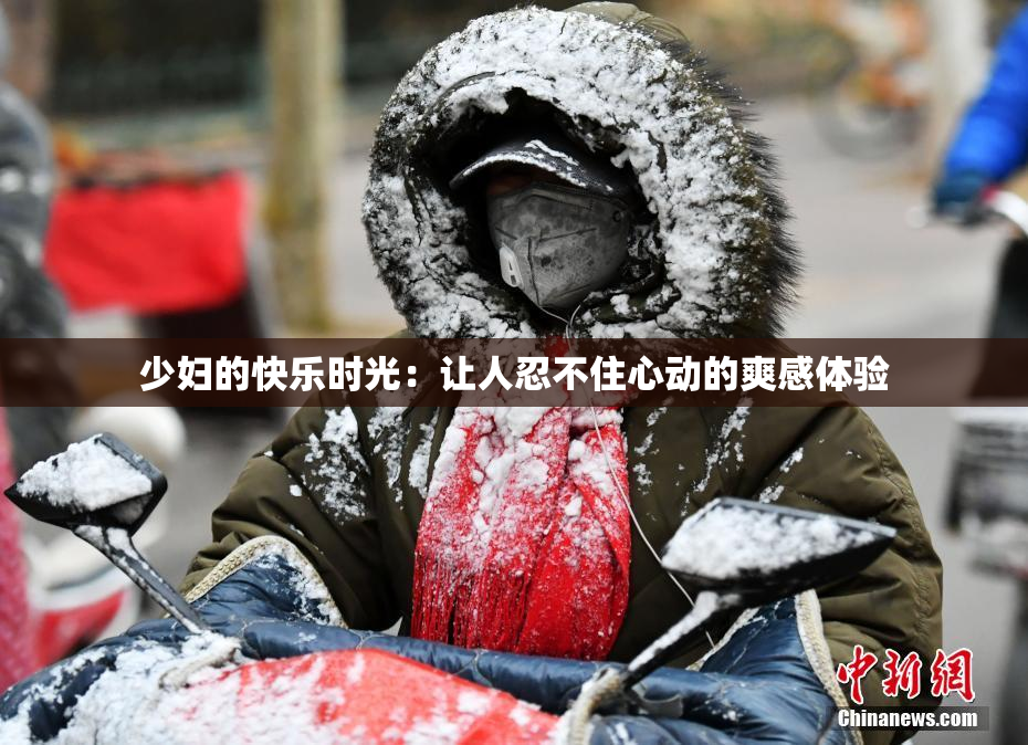 少妇的快乐时光：让人忍不住心动的爽感体验