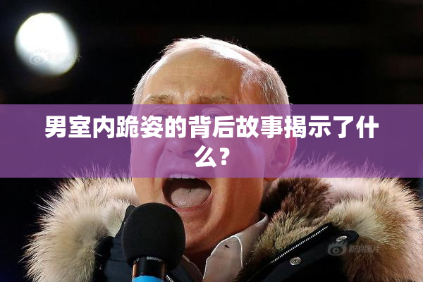 男室内跪姿的背后故事揭示了什么？