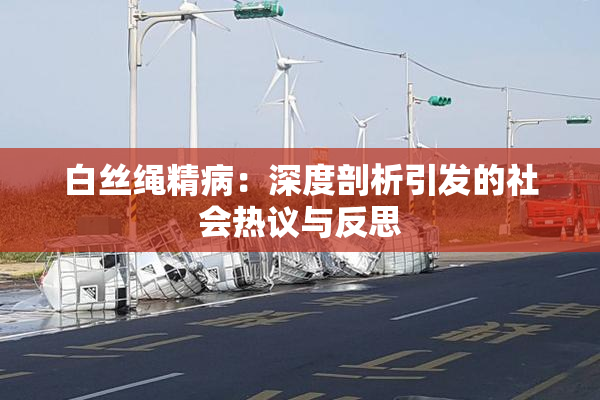 白丝绳精病：深度剖析引发的社会热议与反思