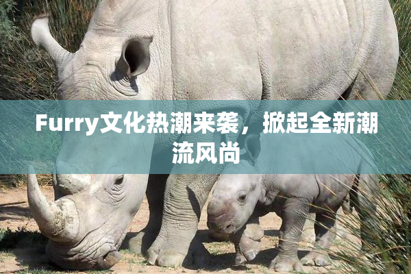 Furry文化热潮来袭，掀起全新潮流风尚