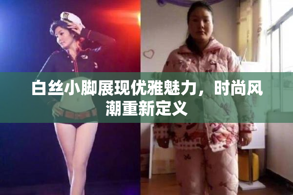 白丝小脚展现优雅魅力，时尚风潮重新定义