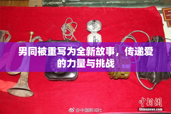 男同被重写为全新故事，传递爱的力量与挑战