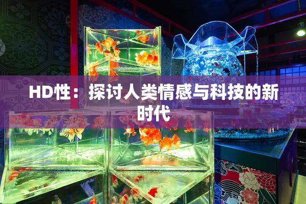 HD性：探讨人类情感与科技的新时代