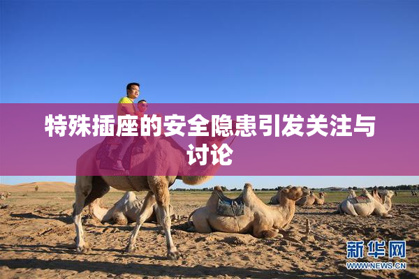 特殊插座的安全隐患引发关注与讨论