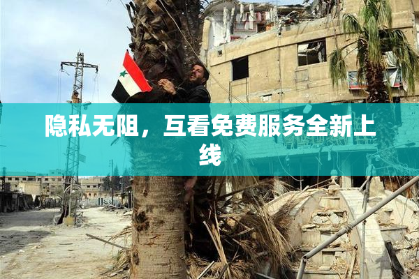 隐私无阻，互看免费服务全新上线