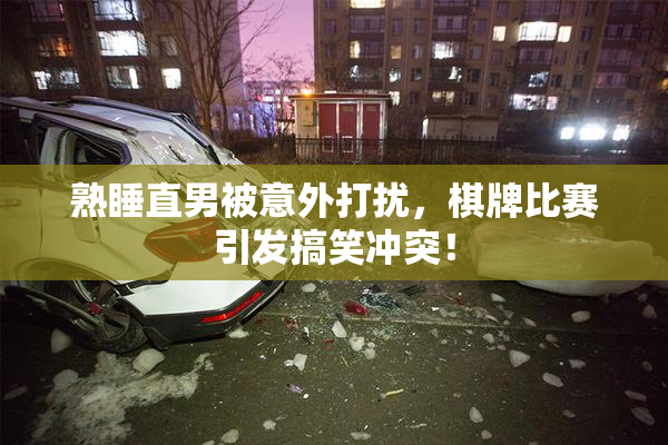 熟睡直男被意外打扰，棋牌比赛引发搞笑冲突！