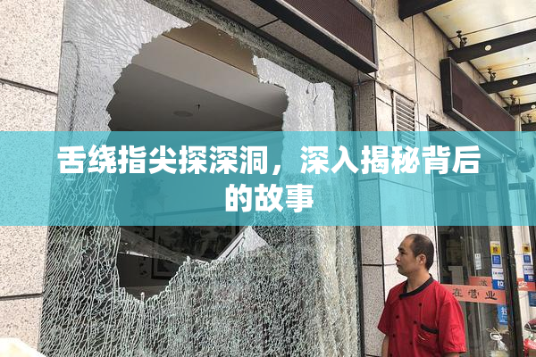 舌绕指尖探深洞，深入揭秘背后的故事