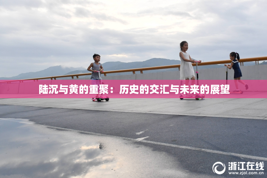 陆沉与黄的重聚：历史的交汇与未来的展望