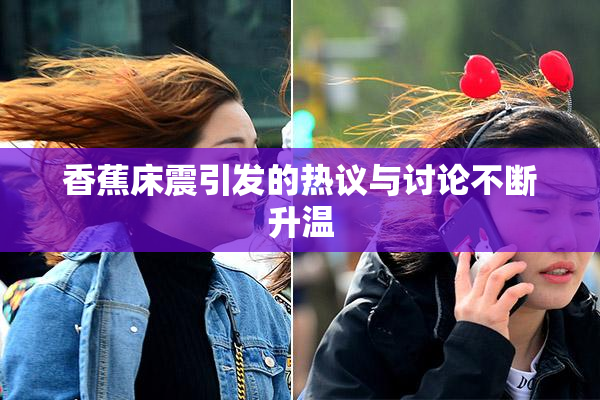 香蕉床震引发的热议与讨论不断升温