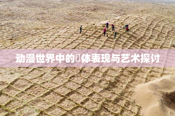 动漫世界中的祼体表现与艺术探讨