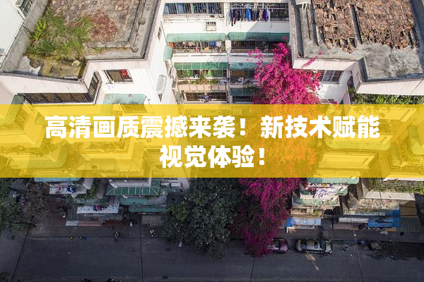 高清画质震撼来袭！新技术赋能视觉体验！
