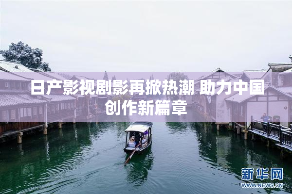 日产影视剧影再掀热潮 助力中国创作新篇章