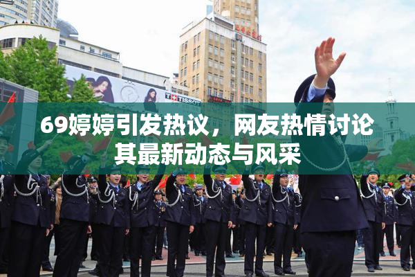 69婷婷引发热议，网友热情讨论其最新动态与风采