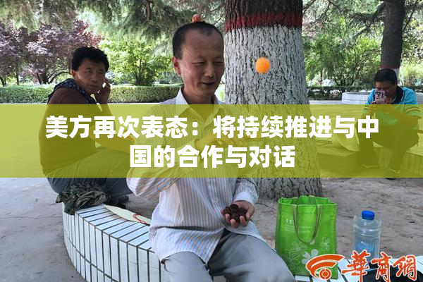 美方再次表态：将持续推进与中国的合作与对话