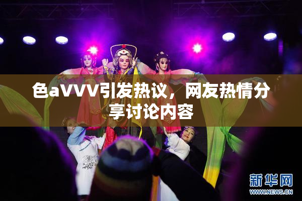 色aVVV引发热议，网友热情分享讨论内容