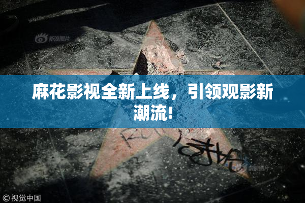 麻花影视全新上线，引领观影新潮流!