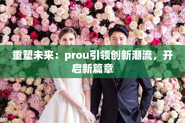 重塑未来：prou引领创新潮流，开启新篇章