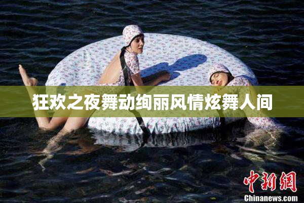 狂欢之夜舞动绚丽风情炫舞人间