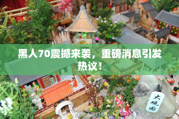 黑人70震撼来袭，重磅消息引发热议！